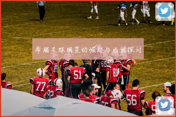 希腊足球明星的崛起与成就探讨