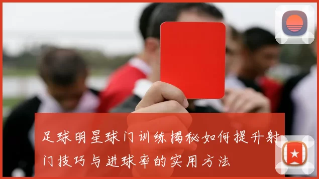 足球明星球门训练揭秘如何提升射门技巧与进球率的实用方法