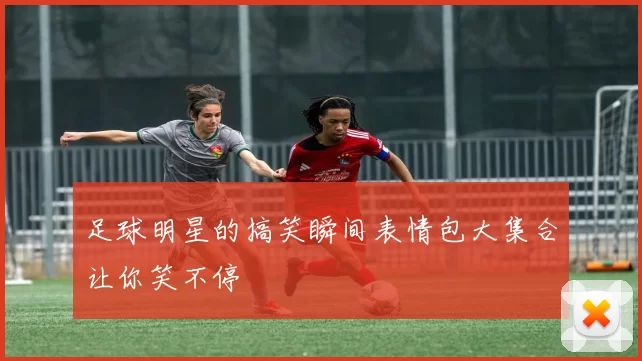 足球明星的搞笑瞬间表情包大集合让你笑不停