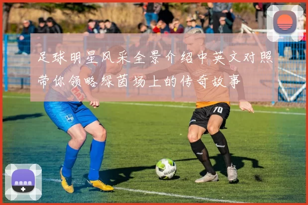 足球明星风采全景介绍中英文对照带你领略绿茵场上的传奇故事