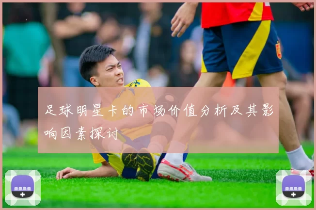 足球明星卡的市场价值分析及其影响因素探讨