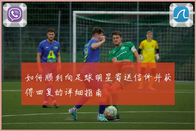 如何顺利向足球明星寄送信件并获得回复的详细指南