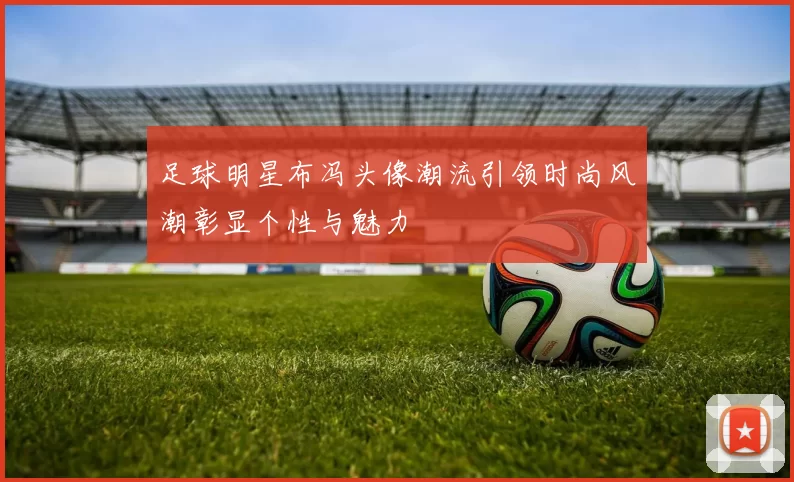 足球明星布冯头像潮流引领时尚风潮彰显个性与魅力