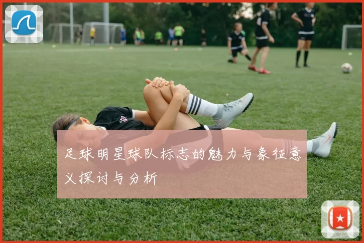 足球明星球队标志的魅力与象征意义探讨与分析