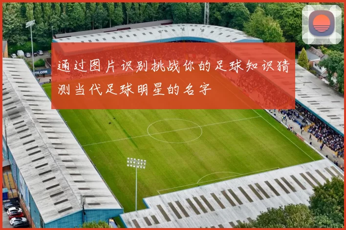 通过图片识别挑战你的足球知识猜测当代足球明星的名字