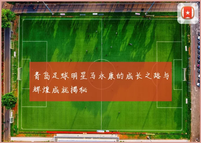 青岛足球明星马永康的成长之路与辉煌成就揭秘