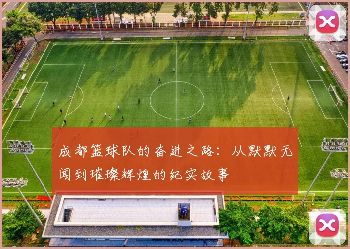 成都篮球队的奋进之路：从默默无闻到璀璨辉煌的纪实故事
