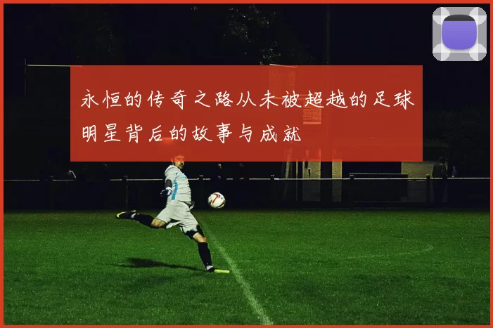 永恒的传奇之路从未被超越的足球明星背后的故事与成就
