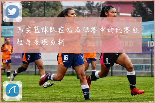 西安篮球队在钻石联赛中的比赛经验与表现分析