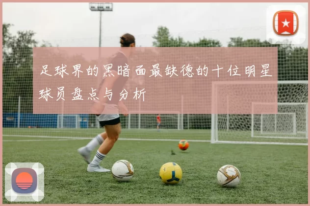 足球界的黑暗面最缺德的十位明星球员盘点与分析