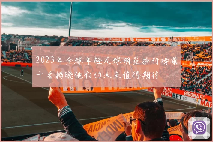 2023年全球年轻足球明星排行榜前十名揭晓他们的未来值得期待