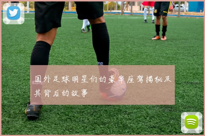 国外足球明星们的豪华座驾揭秘及其背后的故事