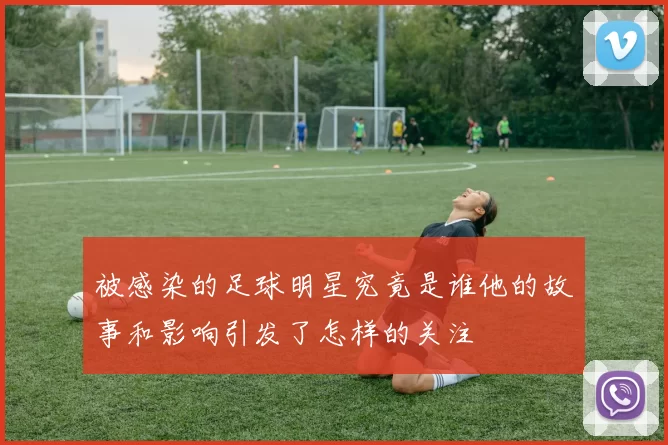 被感染的足球明星究竟是谁他的故事和影响引发了怎样的关注