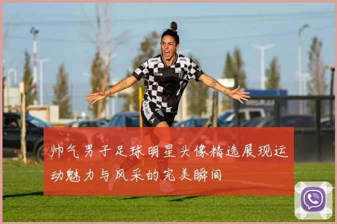 帅气男子足球明星头像精选展现运动魅力与风采的完美瞬间
