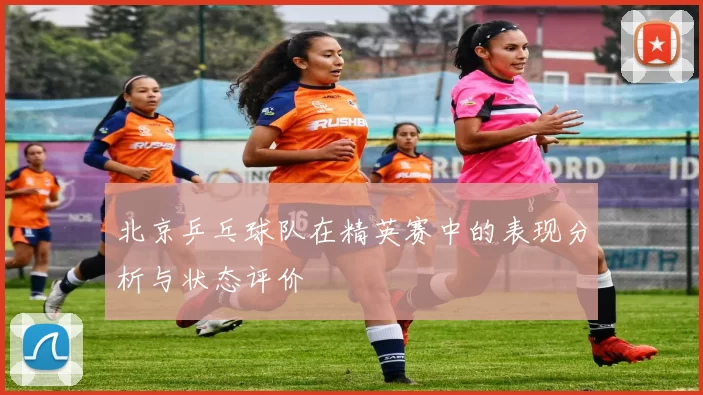 北京乒乓球队在精英赛中的表现分析与状态评价