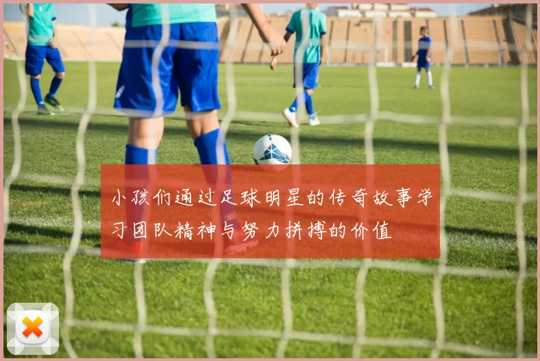 小孩们通过足球明星的传奇故事学习团队精神与努力拼搏的价值