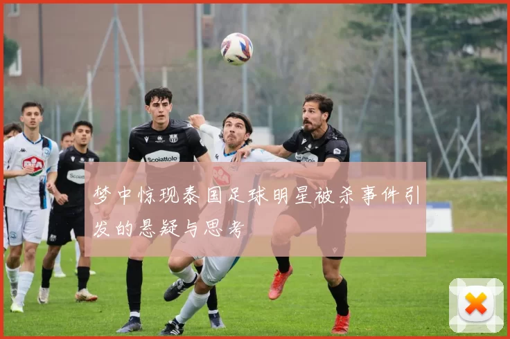 梦中惊现泰国足球明星被杀事件引发的悬疑与思考