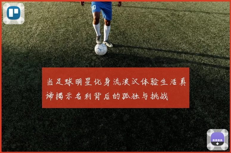 当足球明星化身流浪汉体验生活真谛揭示名利背后的孤独与挑战