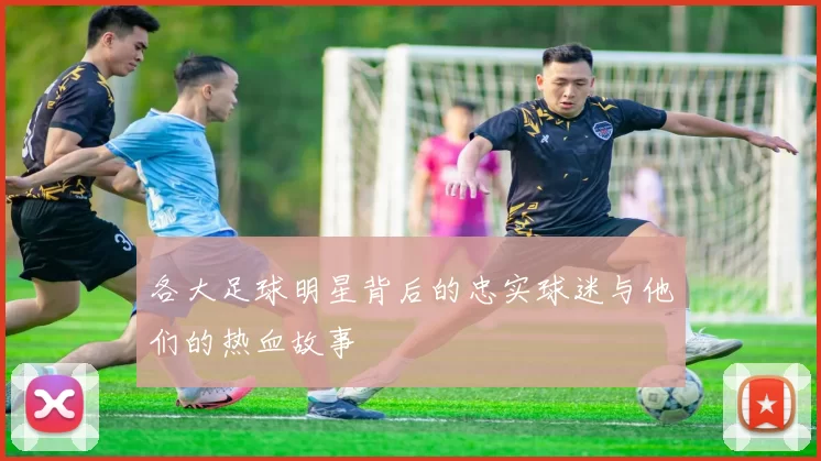 各大足球明星背后的忠实球迷与他们的热血故事