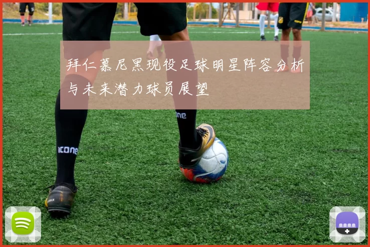拜仁慕尼黑现役足球明星阵容分析与未来潜力球员展望
